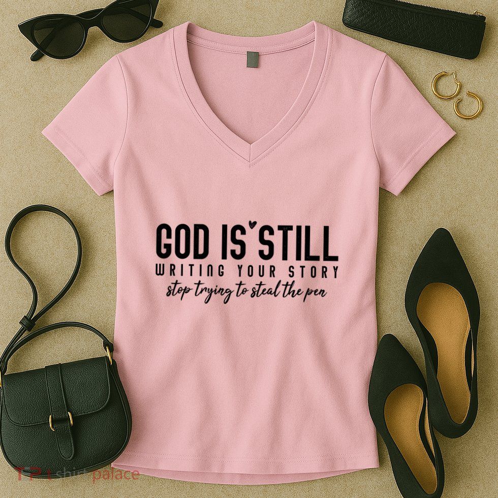 God Is Still Writing Your Story Stop Trying To Steal The Pen Trust God Women's V-Neck T-Shirt
