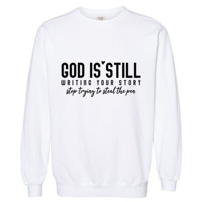 God Is Still Writing Your Story Stop Trying To Steal The Pen Trust God Garment-Dyed Sweatshirt