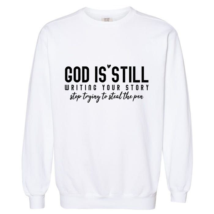 God Is Still Writing Your Story Stop Trying To Steal The Pen Trust God Garment-Dyed Sweatshirt