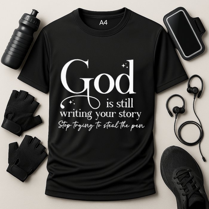 God Is Still Writing Your Story Stop Trying To Steal The Pen Performance Shirt