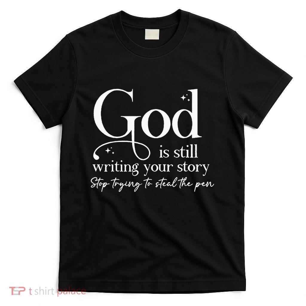 God Is Still Writing Your Story Stop Trying To Steal The Pen T-Shirt