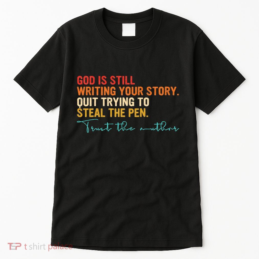 God Is Still Writing Your Story Stop Trying To Steal The Pen Tall T-Shirt