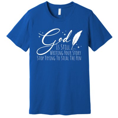 God Is Still Writing Your Story Stop Trying To Steal The Pen Cute Gift Premium T-Shirt