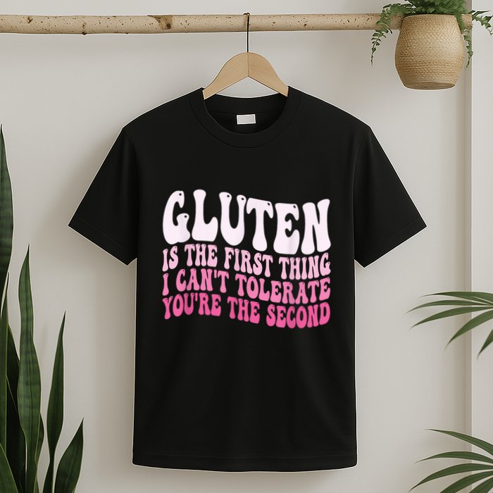 Gluten Is The First Thing I CanT Tolerate YouRe The Second T-Shirt