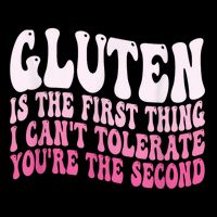 Gluten Is The First Thing I CanT Tolerate YouRe The Second T-Shirt