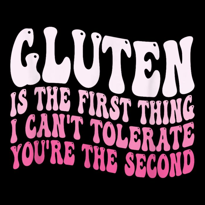 Gluten Is The First Thing I CanT Tolerate YouRe The Second T-Shirt