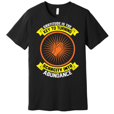 Gratitude Is The Key To Tuning Scarcity Into Abundance Premium T-Shirt