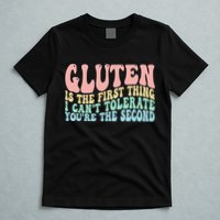 Gluten Is The First Thing I CanT Tolerate YouRe The Second T-Shirt