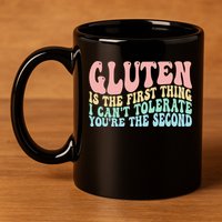 Gluten Is The First Thing I CanT Tolerate YouRe The Second 11oz C Handle Ceramic Mug