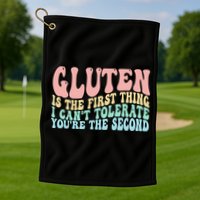 Gluten Is The First Thing I CanT Tolerate YouRe The Second Golf Towel