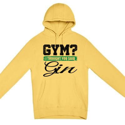 Gym? I Thought You Said Gin Gift Funny Ing Great Gift Premium Pullover Hoodie