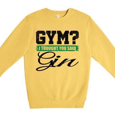 Gym? I Thought You Said Gin Gift Funny Ing Great Gift Premium Crewneck Sweatshirt