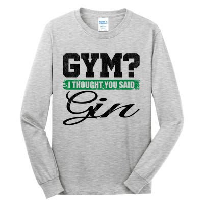 Gym? I Thought You Said Gin Gift Funny Ing Great Gift Tall Long Sleeve T-Shirt