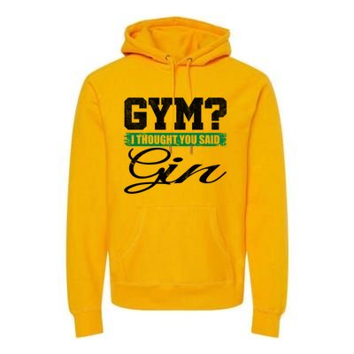 Gym? I Thought You Said Gin Gift Funny Ing Great Gift Premium Hoodie