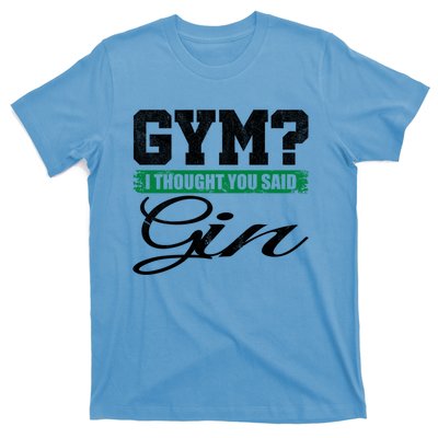 Gym? I Thought You Said Gin Gift Funny Ing Great Gift T-Shirt