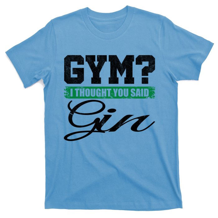 Gym? I Thought You Said Gin Gift Funny Ing Great Gift T-Shirt