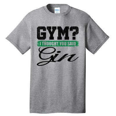 Gym? I Thought You Said Gin Gift Funny Ing Great Gift Tall T-Shirt