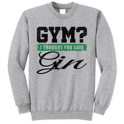 Gym? I Thought You Said Gin Gift Funny Ing Great Gift Tall Sweatshirt