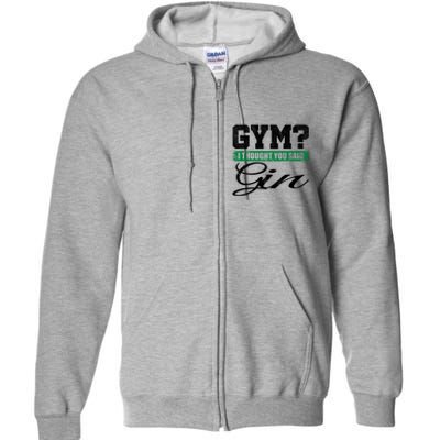 Gym? I Thought You Said Gin Gift Funny Ing Great Gift Full Zip Hoodie