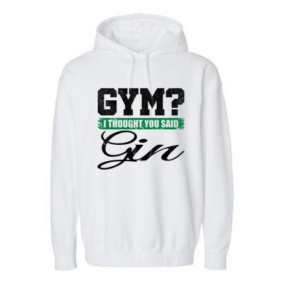 Gym? I Thought You Said Gin Gift Funny Ing Great Gift Garment-Dyed Fleece Hoodie