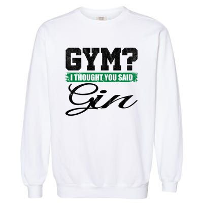 Gym? I Thought You Said Gin Gift Funny Ing Great Gift Garment-Dyed Sweatshirt