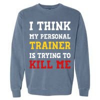 Gym I Think My Trainer Is Trying To Kill Me Personal Trainer Garment-Dyed Sweatshirt