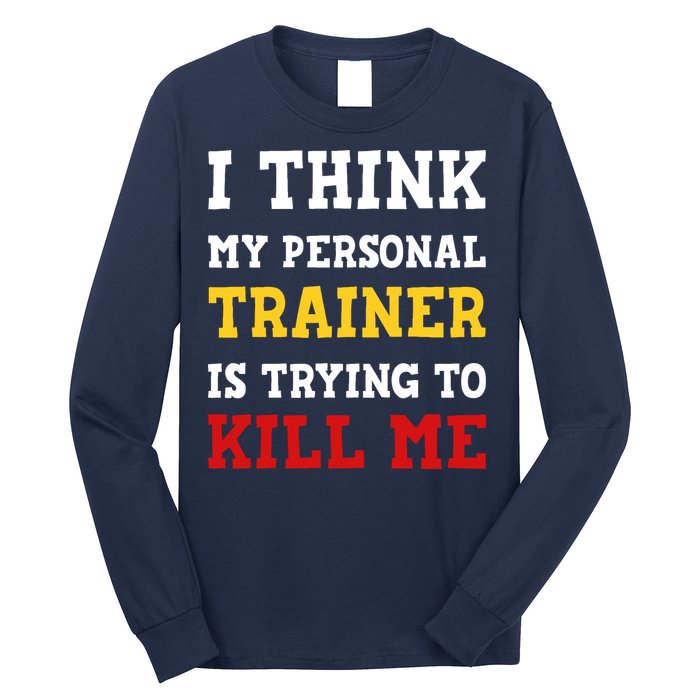 Gym I Think My Trainer Is Trying To Kill Me Personal Trainer Long Sleeve Shirt