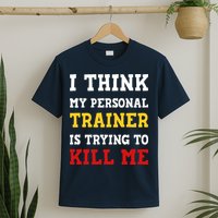 Gym I Think My Trainer Is Trying To Kill Me Personal Trainer T-Shirt