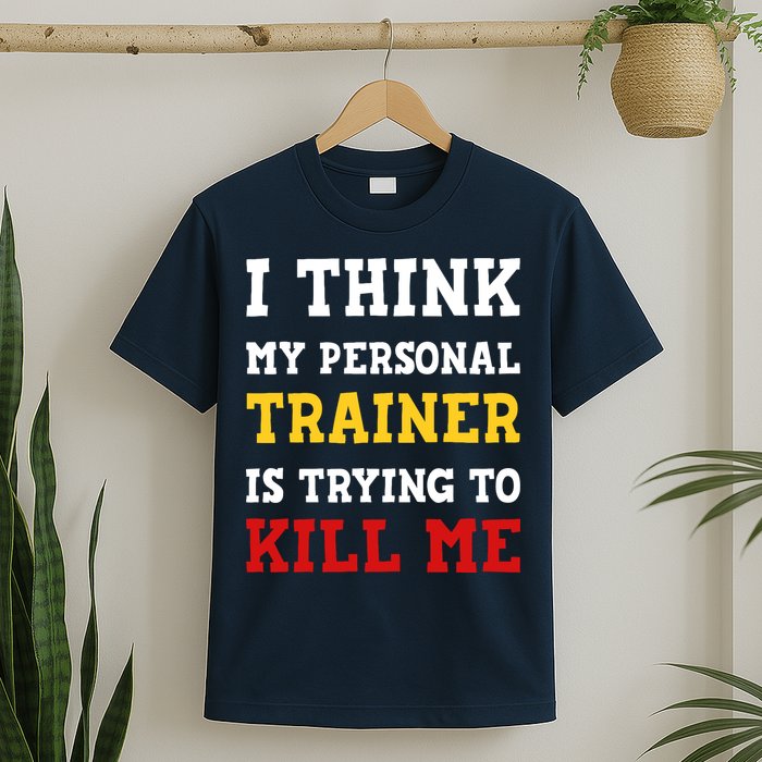 Gym I Think My Trainer Is Trying To Kill Me Personal Trainer T-Shirt