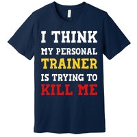 Gym I Think My Trainer Is Trying To Kill Me Personal Trainer Premium T-Shirt