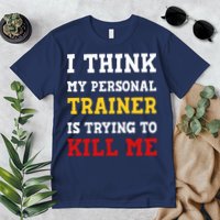 Gym I Think My Trainer Is Trying To Kill Me Personal Trainer Premium T-Shirt