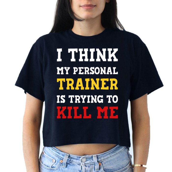 Gym I Think My Trainer Is Trying To Kill Me Personal Trainer Crop Top