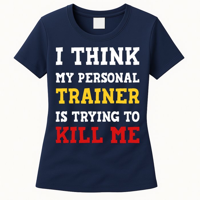 Gym I Think My Trainer Is Trying To Kill Me Personal Trainer Womens T-Shirt
