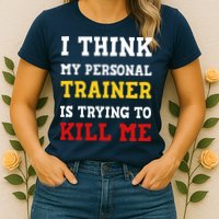 Gym I Think My Trainer Is Trying To Kill Me Personal Trainer Womens T-Shirt