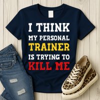 Gym I Think My Trainer Is Trying To Kill Me Personal Trainer Womens T-Shirt