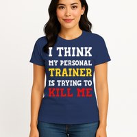 Gym I Think My Trainer Is Trying To Kill Me Personal Trainer Womens T-Shirt