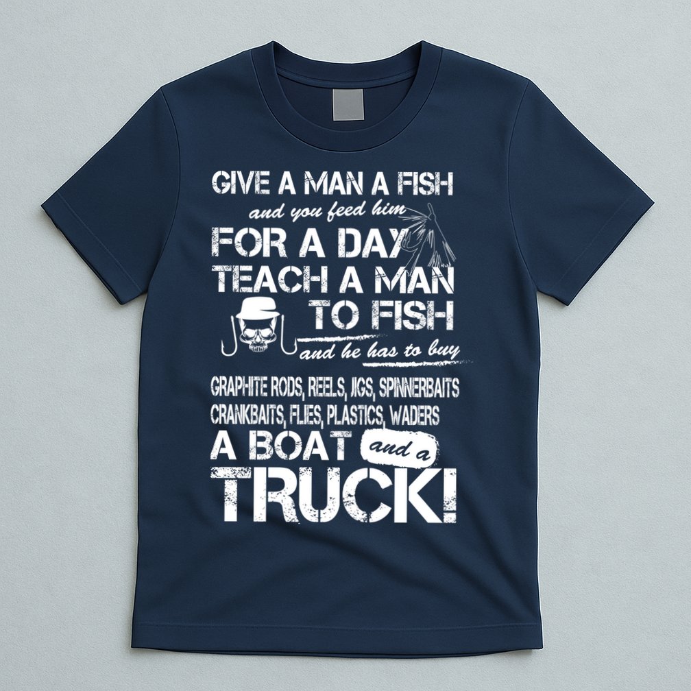 Give A Man A Fish A Boat And A Truck T-Shirt