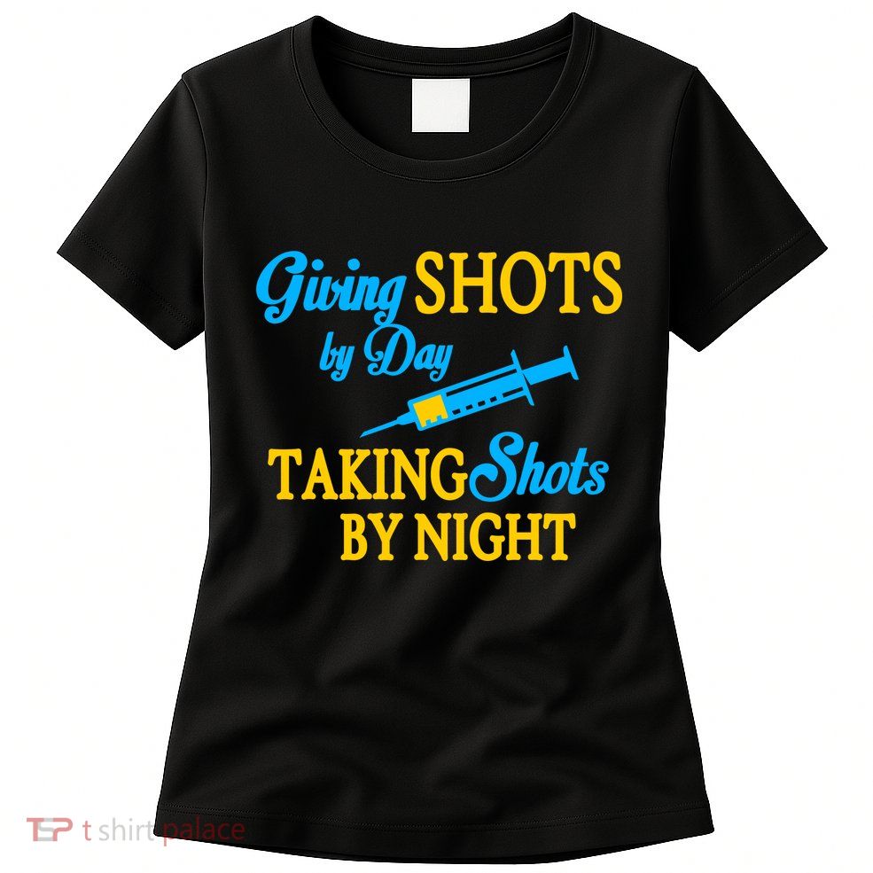 Givings Shots By Day and Taking Shots By Night Nurse Womens T-Shirt