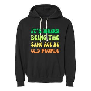 groovy It's Weird Being The Same Age As Old People  Garment-Dyed Fleece Hoodie