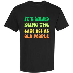 groovy It's Weird Being The Same Age As Old People  Garment-Dyed Heavyweight T-Shirt