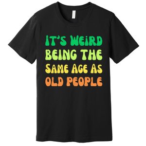 groovy It's Weird Being The Same Age As Old People  Premium T-Shirt