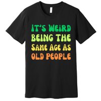 groovy It's Weird Being The Same Age As Old People  Premium T-Shirt