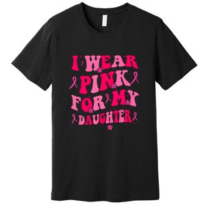 Groovy I Wear Pink Breast Cancer Awareness For My Daughter Gift Premium T-Shirt