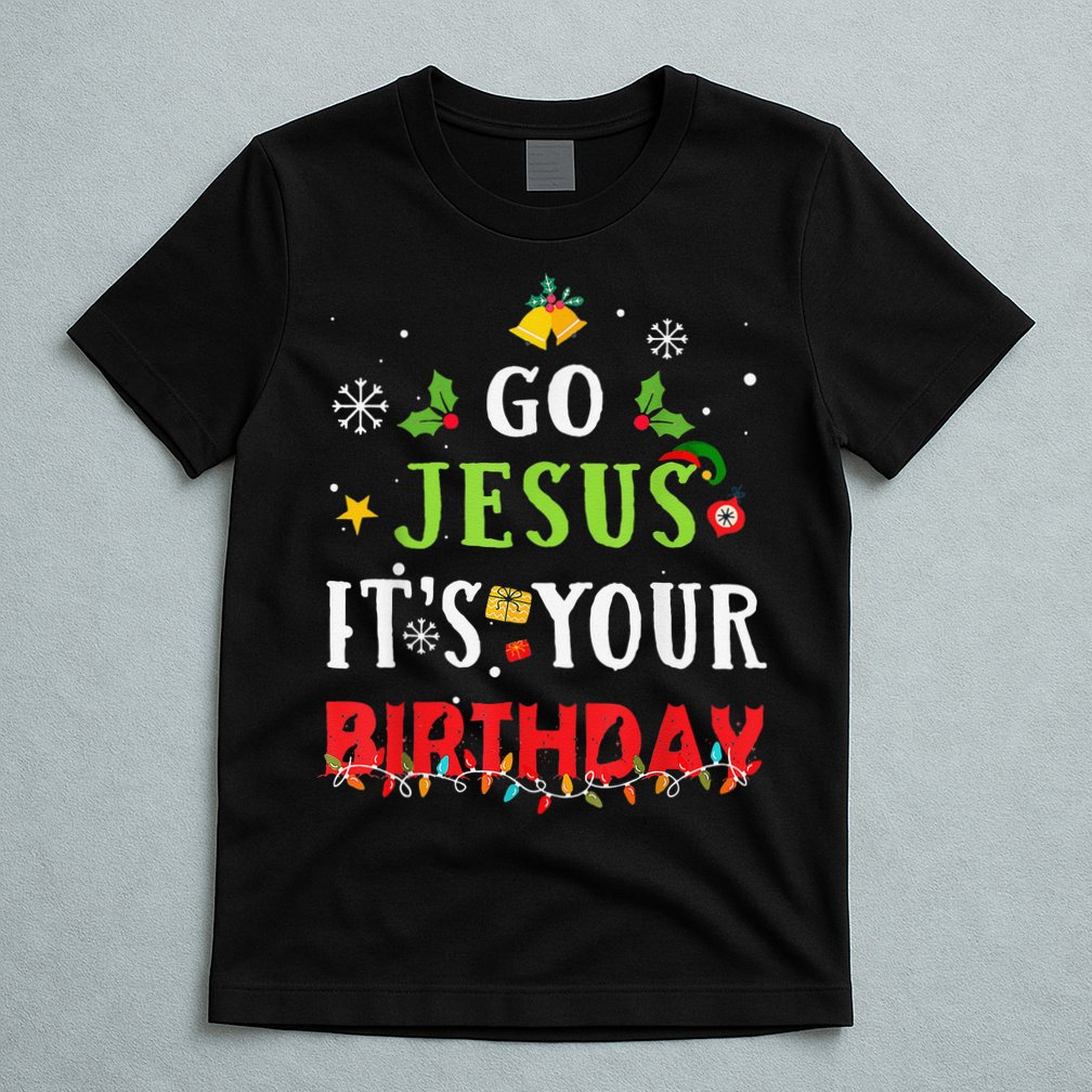 Go Jesus Its Your Birthday Funny Christmas T-Shirt