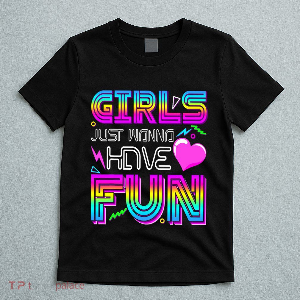 Girl Just Wanna Have Fun Awesome 70_s 80_s 90_s 1980s T-Shirt