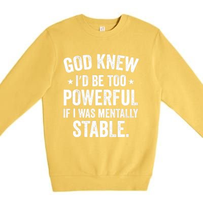 God Knew I'd Be Too Powerful If I Was Mentally Stable Premium Crewneck Sweatshirt