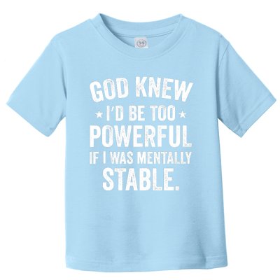 God Knew I'd Be Too Powerful If I Was Mentally Stable Toddler T-Shirt