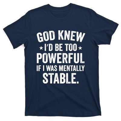 God Knew I'd Be Too Powerful If I Was Mentally Stable T-Shirt