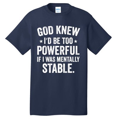 God Knew I'd Be Too Powerful If I Was Mentally Stable Tall T-Shirt