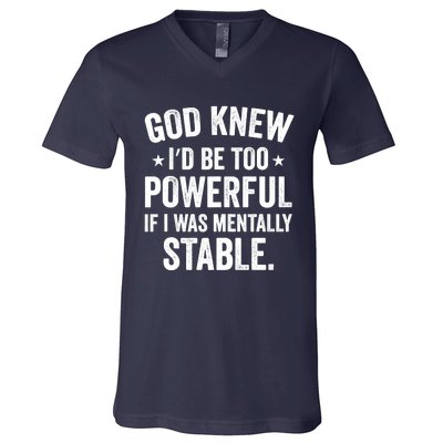 God Knew I'd Be Too Powerful If I Was Mentally Stable V-Neck T-Shirt